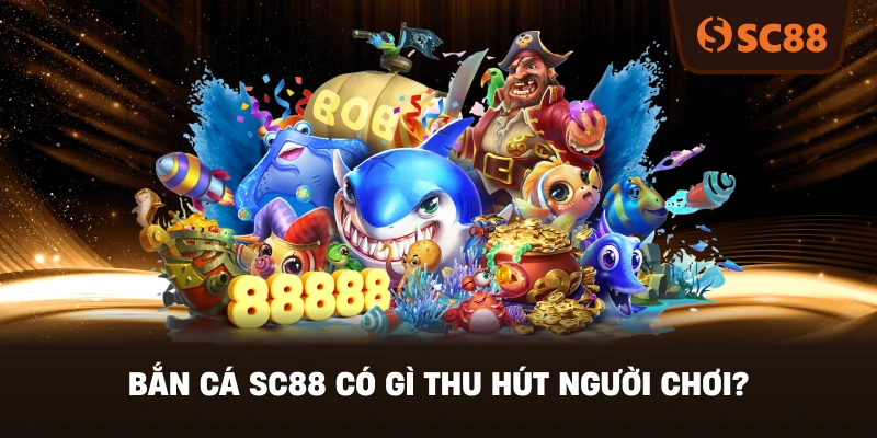 Bắn Cá SC88 Có Gì Thu Hút Người Chơi?
